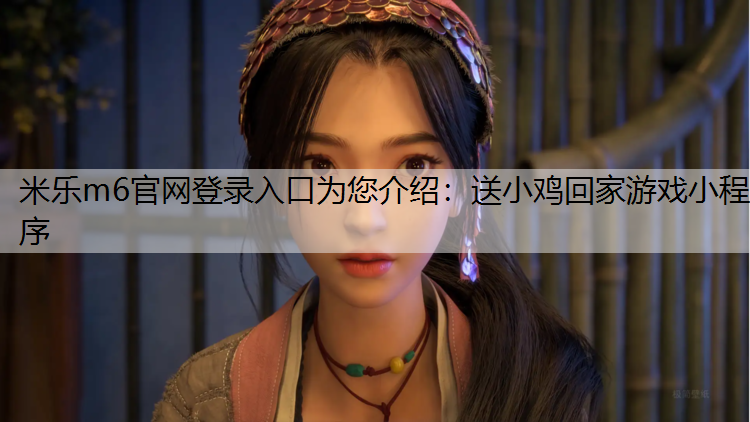 米乐m6官网登录入口为您介绍：送小鸡回家游戏小程序