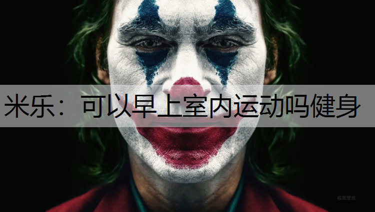 米乐：可以早上室内运动吗健身